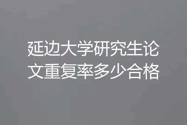 延边大学研究生论文重复率多少合格