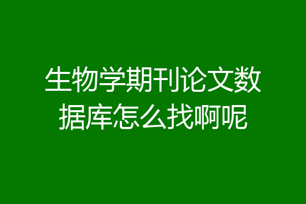 生物学期刊论文数据库怎么找啊呢