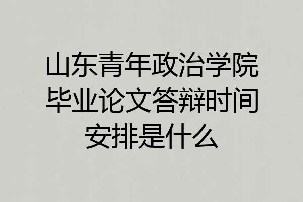 山东青年政治学院毕业论文答辩时间安排是什么