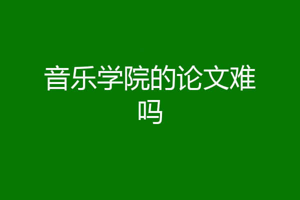 音乐学院的论文难吗