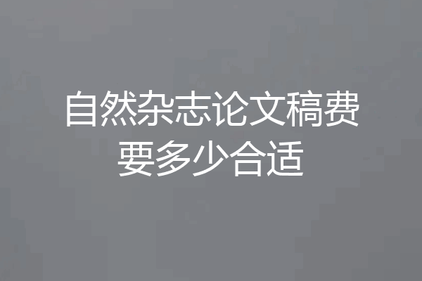 自然杂志论文稿费要多少合适