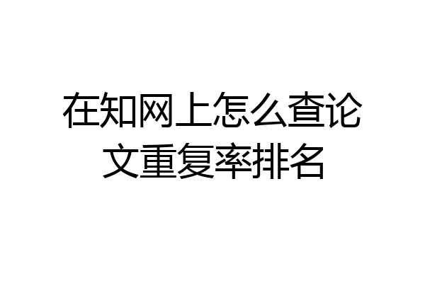在知网上怎么查论文重复率排名