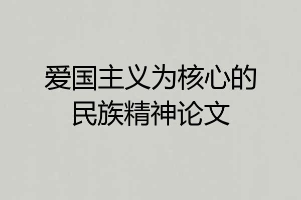 爱国主义为核心的民族精神论文