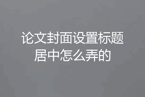 论文封面设置标题居中怎么弄的