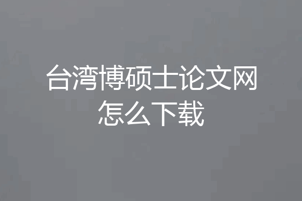 台湾博硕士论文网怎么下载