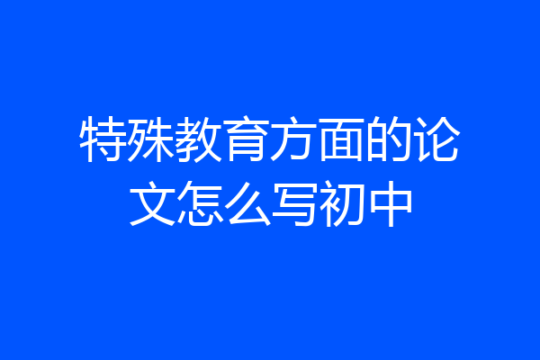 特殊教育方面的论文怎么写初中