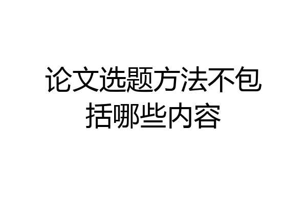 论文选题方法不包括哪些内容