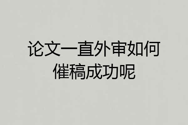 论文一直外审如何催稿成功呢