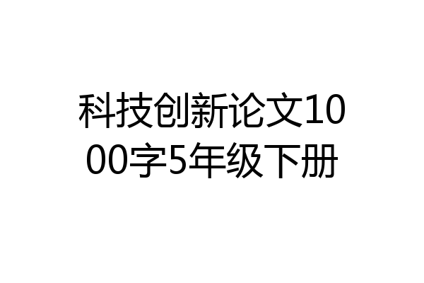 科技创新论文1000字5年级下册