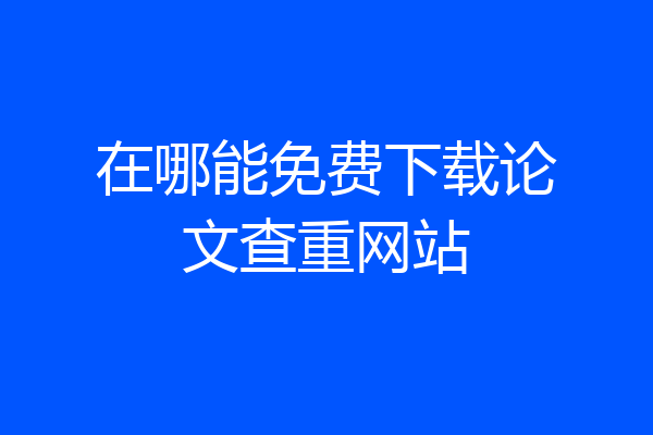在哪能免费下载论文查重网站