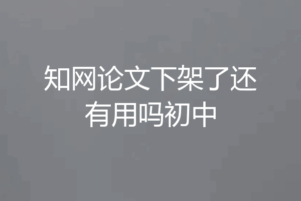 知网论文下架了还有用吗初中
