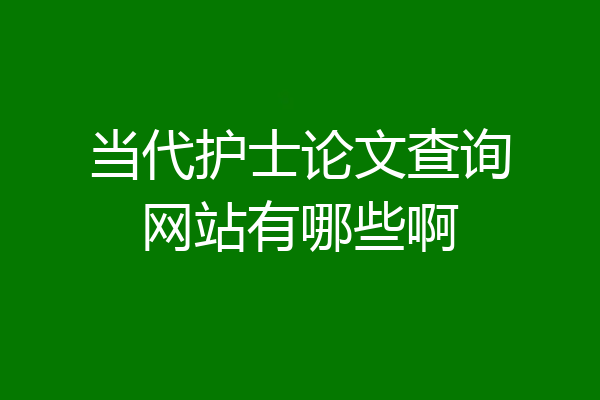 当代护士论文查询网站有哪些啊