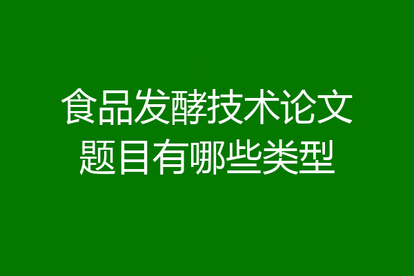 食品发酵技术论文题目有哪些类型