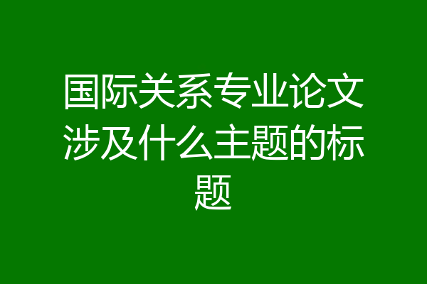 国际关系专业论文涉及什么主题的标题
