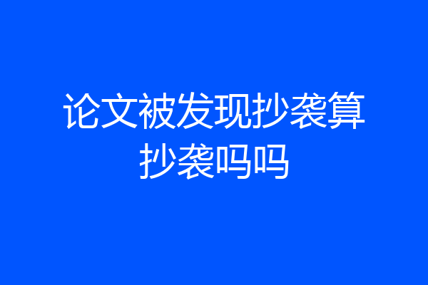论文被发现抄袭算抄袭吗吗