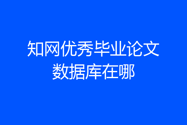知网优秀毕业论文数据库在哪