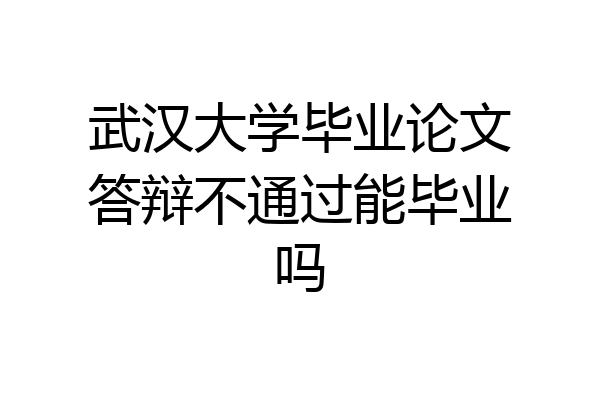 武汉大学毕业论文答辩不通过能毕业吗