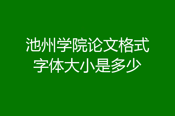池州学院论文格式字体大小是多少