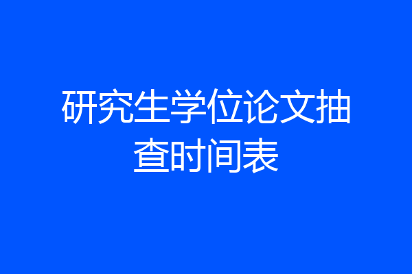 研究生学位论文抽查时间表