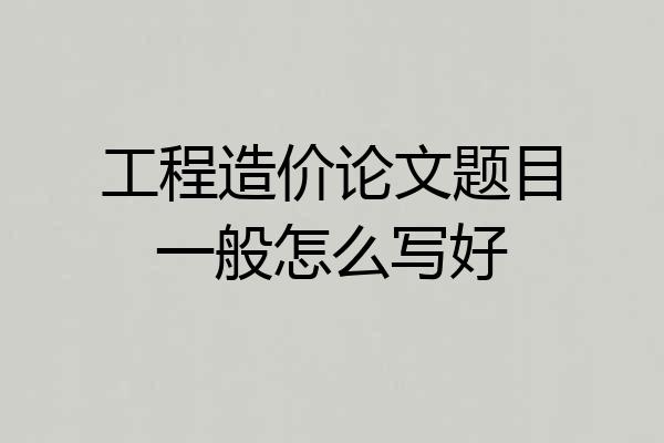工程造价论文题目一般怎么写好