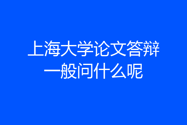 上海大学论文答辩一般问什么呢
