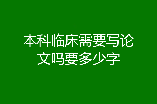 本科临床需要写论文吗要多少字