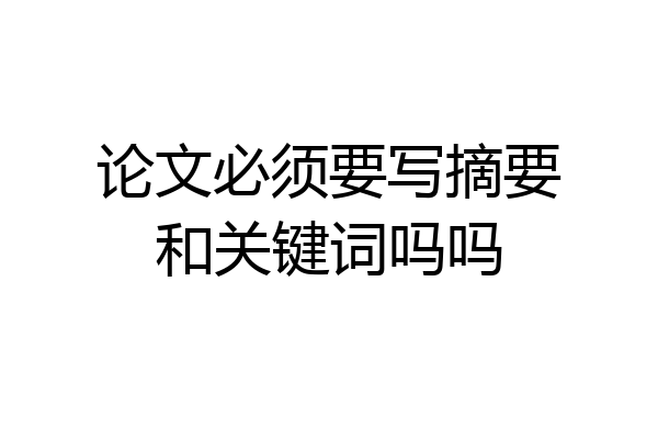 论文必须要写摘要和关键词吗吗