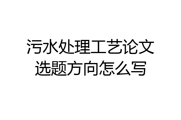 污水处理工艺论文选题方向怎么写