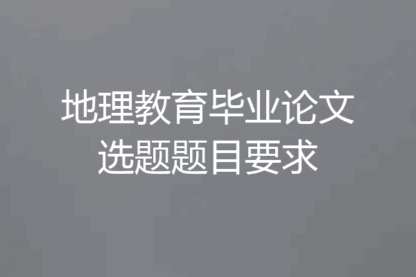 地理教育毕业论文选题题目要求