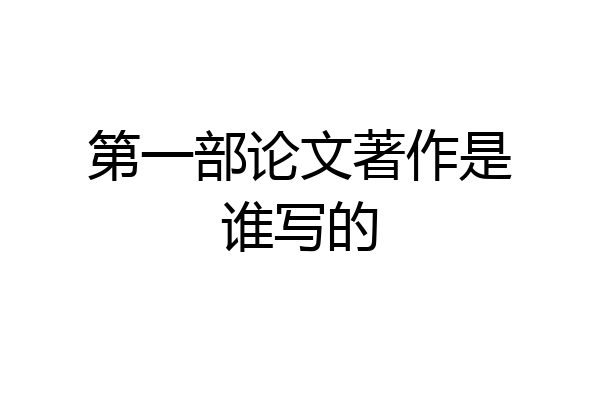 第一部论文著作是谁写的