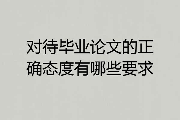 对待毕业论文的正确态度有哪些要求