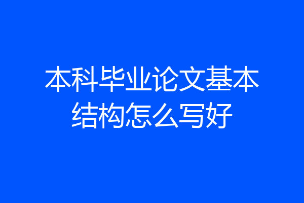 本科毕业论文基本结构怎么写好