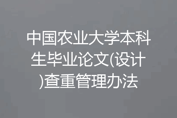 中国农业大学本科生毕业论文(设计)查重管理办法