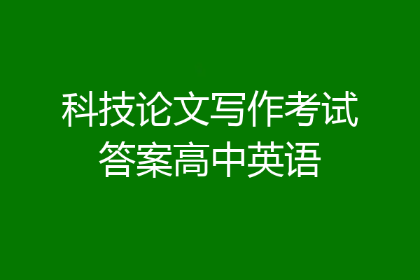 科技论文写作考试答案高中英语