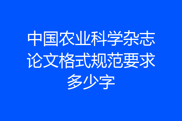 中国农业科学杂志论文格式规范要求多少字