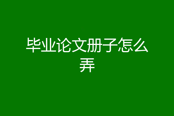 毕业论文册子怎么弄