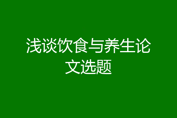 浅谈饮食与养生论文选题