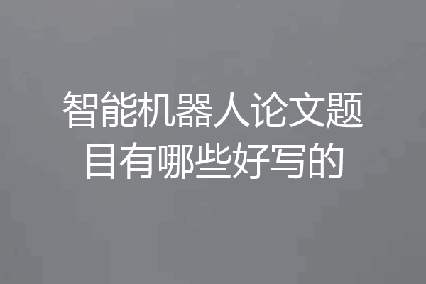 智能机器人论文题目有哪些好写的