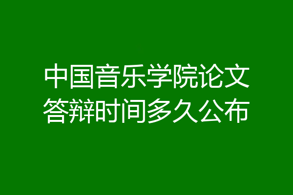 中国音乐学院论文答辩时间多久公布