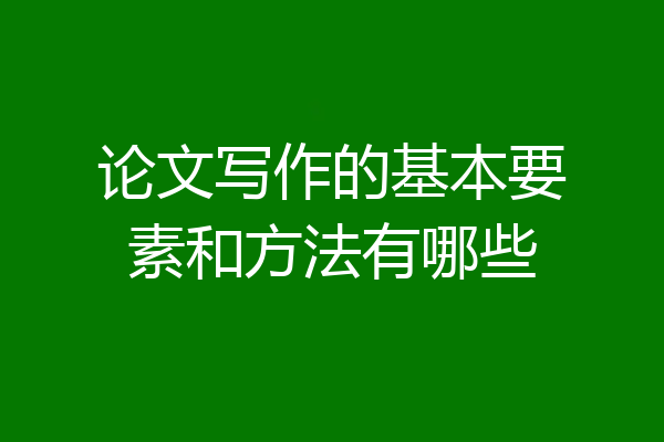 论文写作的基本要素和方法有哪些