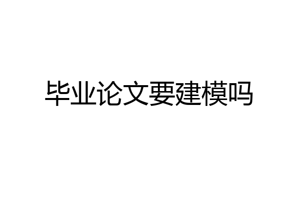 毕业论文要建模吗