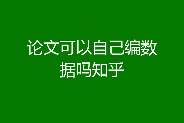 论文可以自己编数据吗知乎