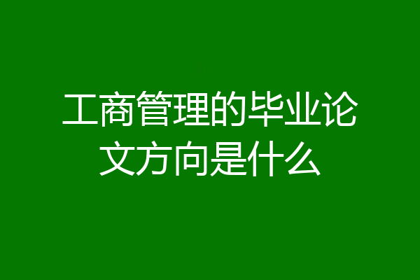 工商管理的毕业论文方向是什么