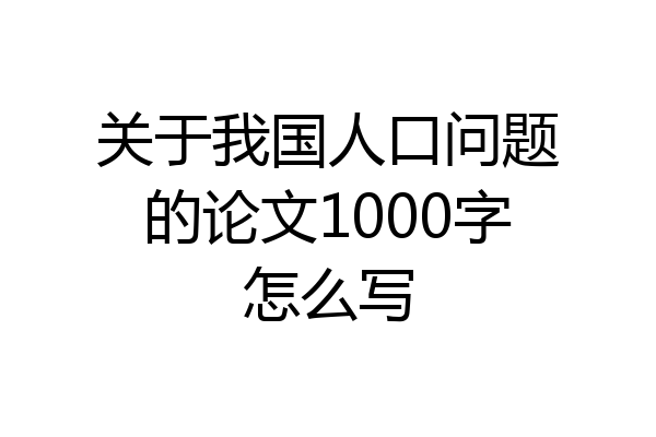 关于我国人口问题的论文1000字怎么写