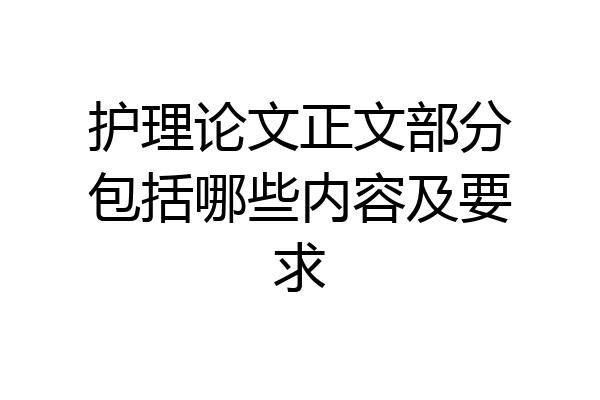 护理论文正文部分包括哪些内容及要求