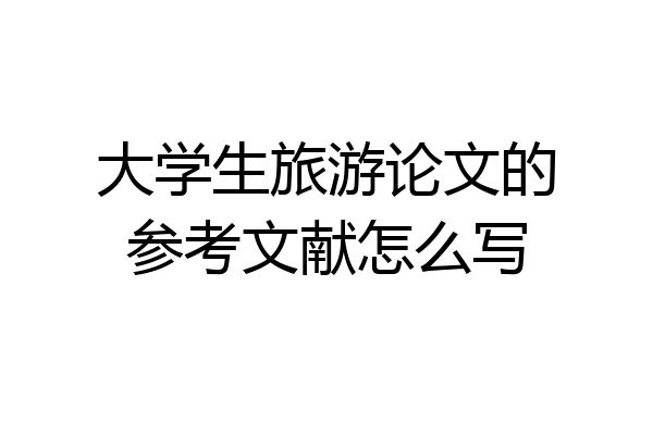 大学生旅游论文的参考文献怎么写