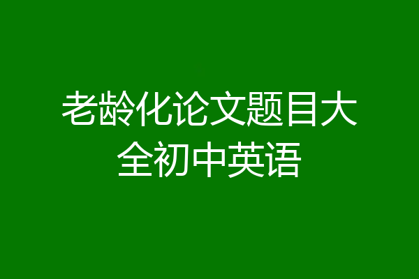老龄化论文题目大全初中英语