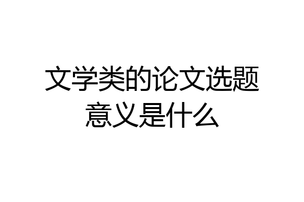 文学类的论文选题意义是什么