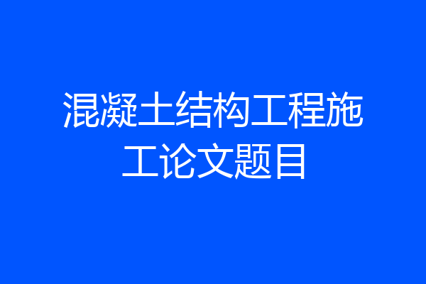 混凝土结构工程施工论文题目