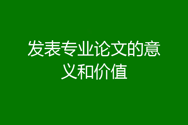 发表专业论文的意义和价值